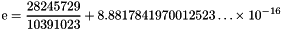 \[ \mathrm{e} = \frac{28245729}{10391023} + 8.8817841970012523\ldots\times10^{-16} \]